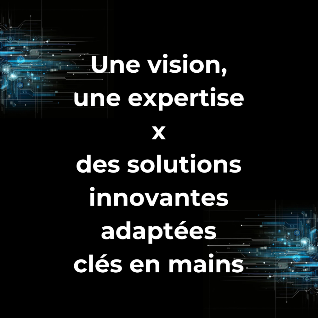 Une vision, une-expertise x des-solutions innovantes, adaptées, clés-en-mains